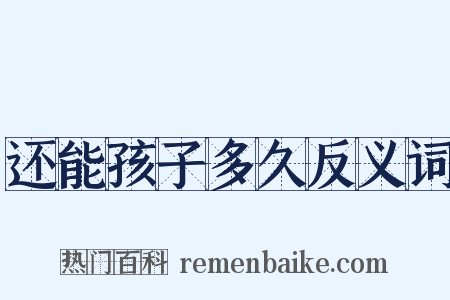 还能孩子多久反义词是什么意思的图片